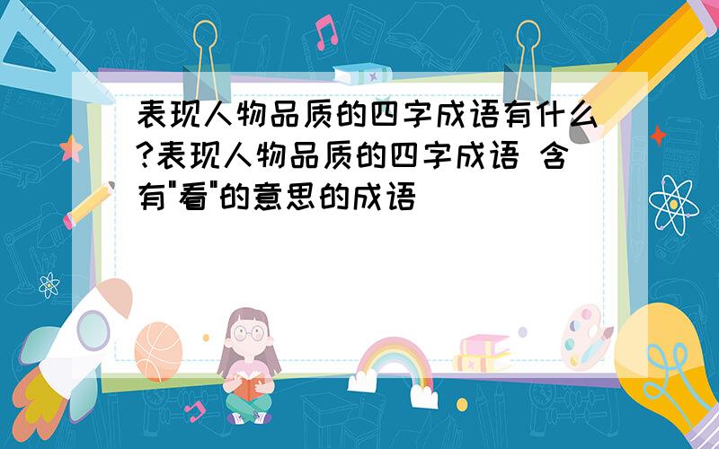 表现人物品质的四字成语有什么?表现人物品质的四字成语 含有