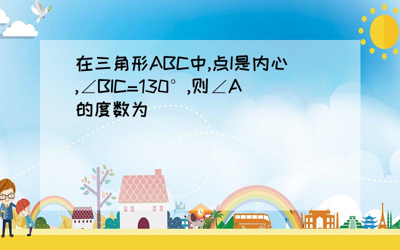 在三角形ABC中,点I是内心,∠BIC=130°,则∠A的度数为