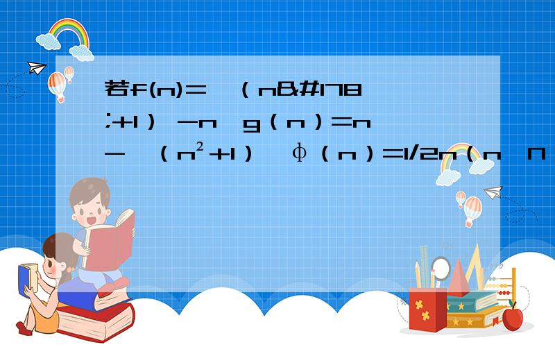 若f(n)=√（n²+1） -n,g（n）=n-√（n²+1）,φ（n）=1/2n（n∈N*）,那他们的大小关系是?可以的话，请说一说是怎么想的，