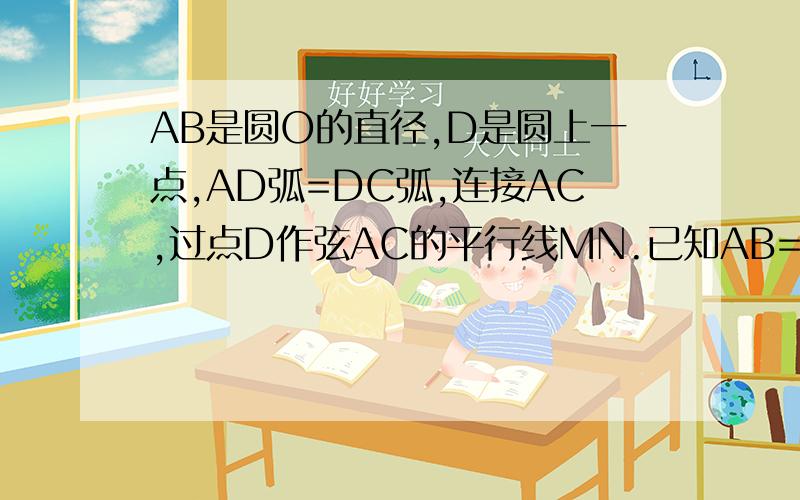 AB是圆O的直径,D是圆上一点,AD弧=DC弧,连接AC,过点D作弦AC的平行线MN.已知AB=10 AD=6 求弦BC的长