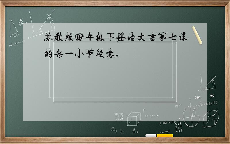 苏教版四年级下册语文书第七课的每一小节段意,