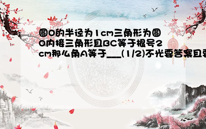 圆O的半径为1cm三角形为圆O内接三角形且BC等于根号2cm那么角A等于___(1/2)不光要答案且要考虑两种情况（圆心在三角形内部、在三角形外部）请详细的解答过程，并且我不懂，外心与三角性的