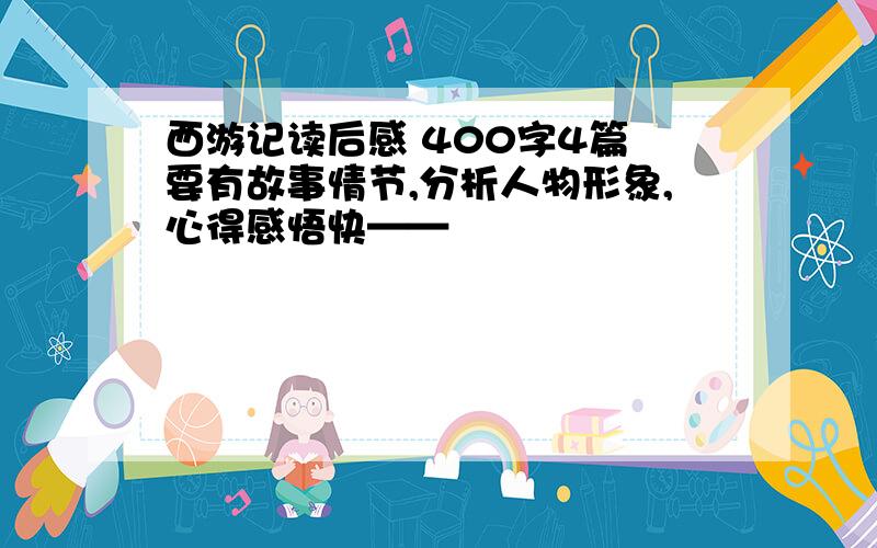 西游记读后感 400字4篇 要有故事情节,分析人物形象,心得感悟快——