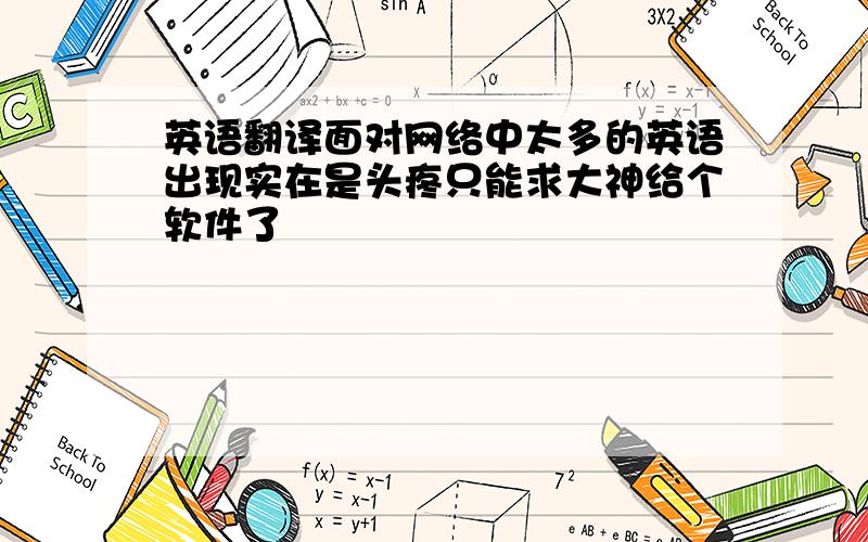 英语翻译面对网络中太多的英语出现实在是头疼只能求大神给个软件了