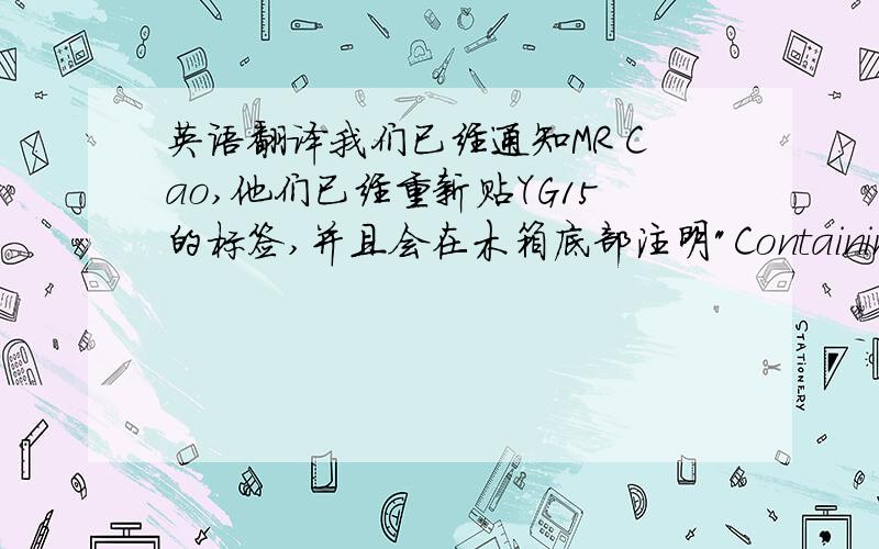 英语翻译我们已经通知MR Cao,他们已经重新贴YG15的标签,并且会在木箱底部注明