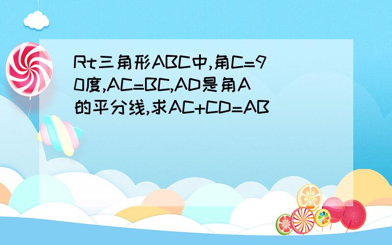 Rt三角形ABC中,角C=90度,AC=BC,AD是角A的平分线,求AC+CD=AB