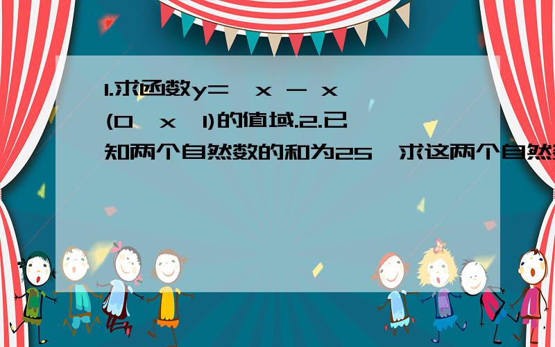 1.求函数y=√x - x (0≤x≤1)的值域.2.已知两个自然数的和为25,求这两个自然数的平方和的最大值与最小值.已知两个自然数的和为p,求这两个自然数的平方和的最大值与最小值.3.设α,β是方程4x^-4