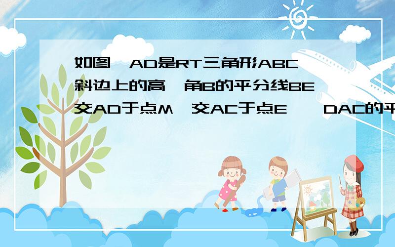 如图,AD是RT三角形ABC斜边上的高,角B的平分线BE交AD于点M,交AC于点E,∠DAC的平分线AN交BE于Q,AN与BC交于点N                                                                             求证：AN垂直平分ME