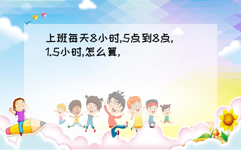 上班每天8小时,5点到8点,1.5小时,怎么算,