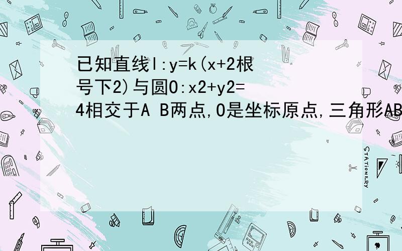 已知直线l:y=k(x+2根号下2)与圆O:x2+y2=4相交于A B两点,O是坐标原点,三角形ABC的面积为S,1：将S表示为k的涵数,并写出定义域 2:求S的最大值,并求出S最大时的k植