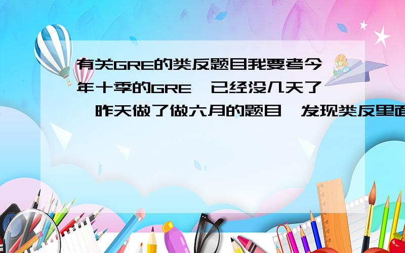 有关GRE的类反题目我要考今年十季的GRE,已经没几天了,昨天做了做六月的题目,发现类反里面居然还有题干的单词不认得的（有个fealty,没有在红包蓝宝出现过,然后那个saga也只在蓝宝的基础单