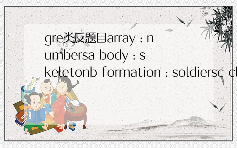 gre类反题目array：numbersa body：skeletonb formation：soldiersc club：members我个人觉得abc,都可以,请高手指教,帮我解释一下为什么不选ac,要选b,