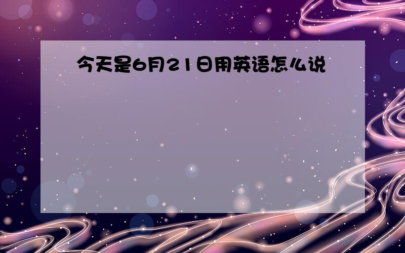 今天是6月21日用英语怎么说