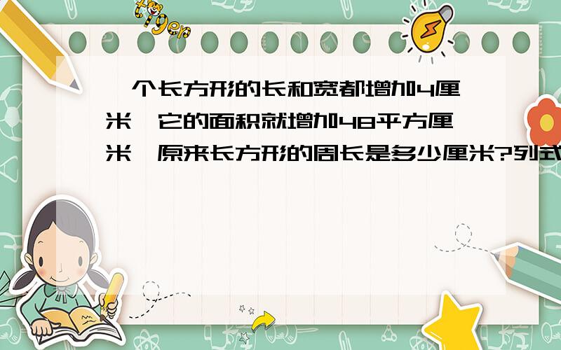 一个长方形的长和宽都增加4厘米,它的面积就增加48平方厘米,原来长方形的周长是多少厘米?列式能不能简单一点 说过程理由也可以