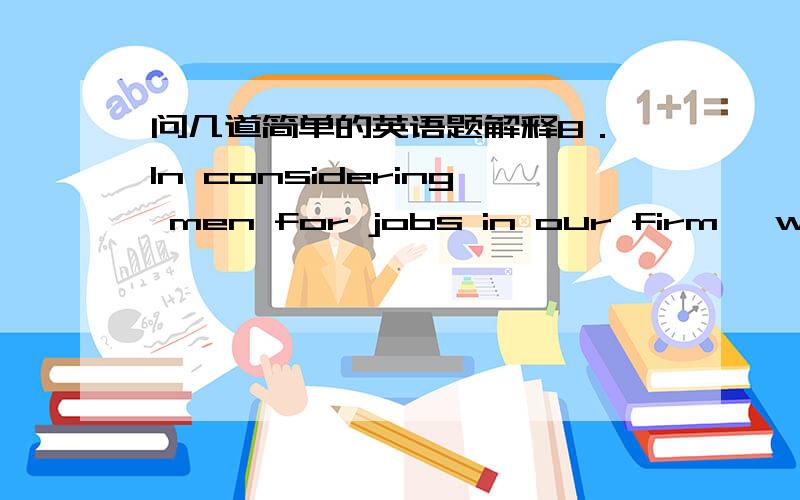 问几道简单的英语题解释8． In considering men for jobs in our firm, we give ____ to those with some experience.　　A) privilege B) advice C) prize D) preference 　　9． She is ____ a musician than her brother.　　A) much of B) much