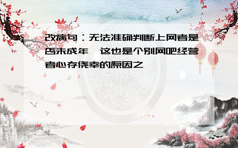 改病句：无法准确判断上网者是否未成年,这也是个别网吧经营者心存侥幸的原因之一