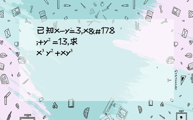 已知x-y=3,x²+y²=13,求x³y²+xy³