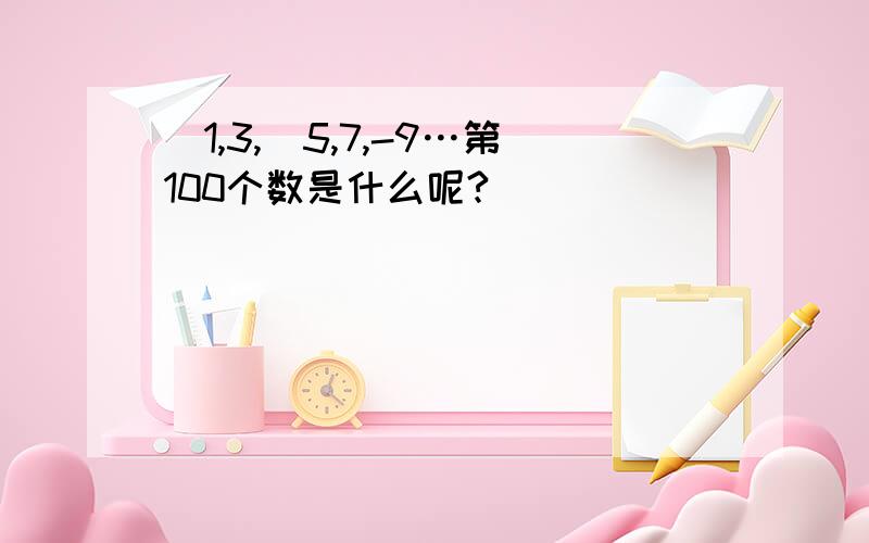 ^1,3,^5,7,-9…第100个数是什么呢?