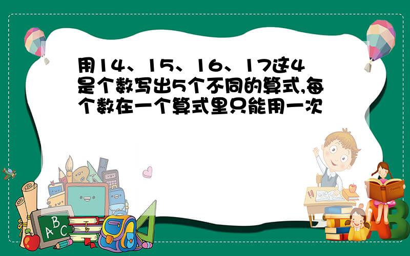 用14、15、16、17这4是个数写出5个不同的算式,每个数在一个算式里只能用一次