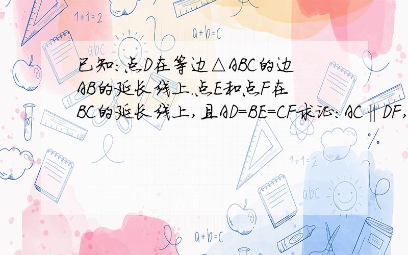 已知：点D在等边△ABC的边AB的延长线上.点E和点F在BC的延长线上,且AD=BE=CF求证：AC‖DF,DC=DE