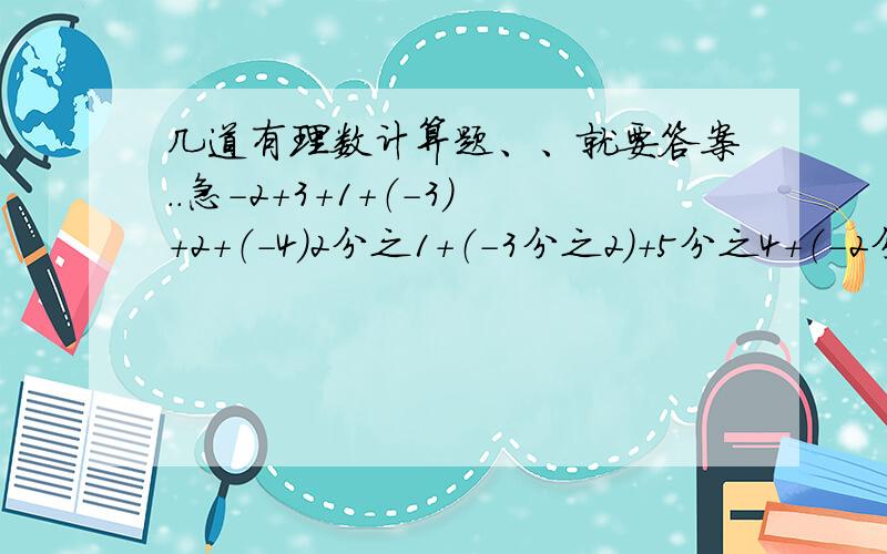 几道有理数计算题、、就要答案..急-2+3+1+（-3）+2+（-4）2分之1+（-3分之2）+5分之4+（-2分之1）+（-3分之1）（-2）+4+（-6）+8.+（-98）+100[（-5）-8]-（-3）（-8分之1）+（-4分之1）-（-8分之3）-2分之