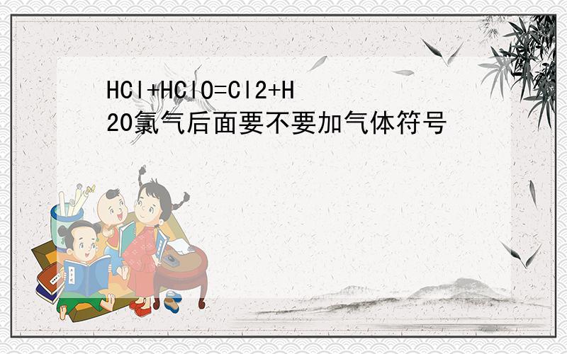 HCl+HClO=Cl2+H20氯气后面要不要加气体符号