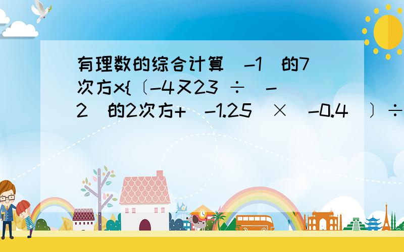 有理数的综合计算(-1)的7次方x{〔-4又23 ÷(-2)的2次方+(-1.25)×(-0.4)〕÷（-1/9）-3的2次方}(-1)的7次方x{〔-4又2/3 ÷(-2)的2次方+(-1.25)×(-0.4)〕÷（-1/9）-3的2次方}