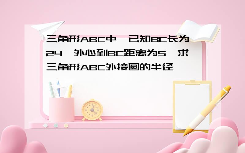 三角形ABC中,已知BC长为24,外心到BC距离为5,求三角形ABC外接圆的半径