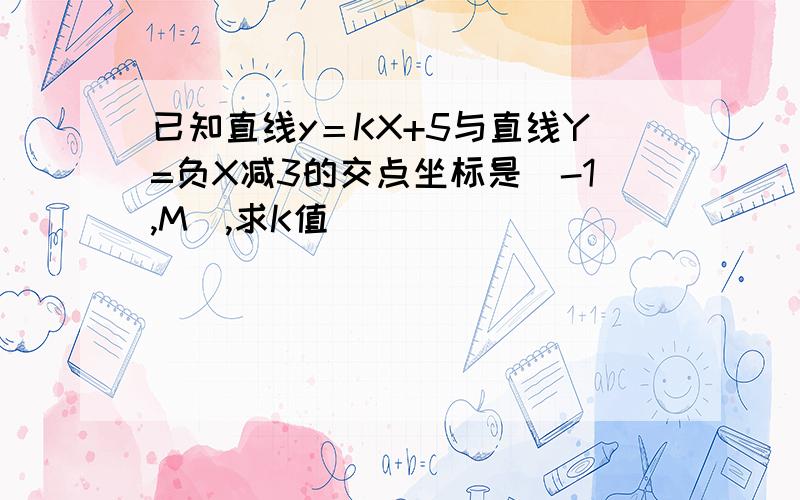 已知直线y＝KX+5与直线Y=负X减3的交点坐标是(-1,M),求K值