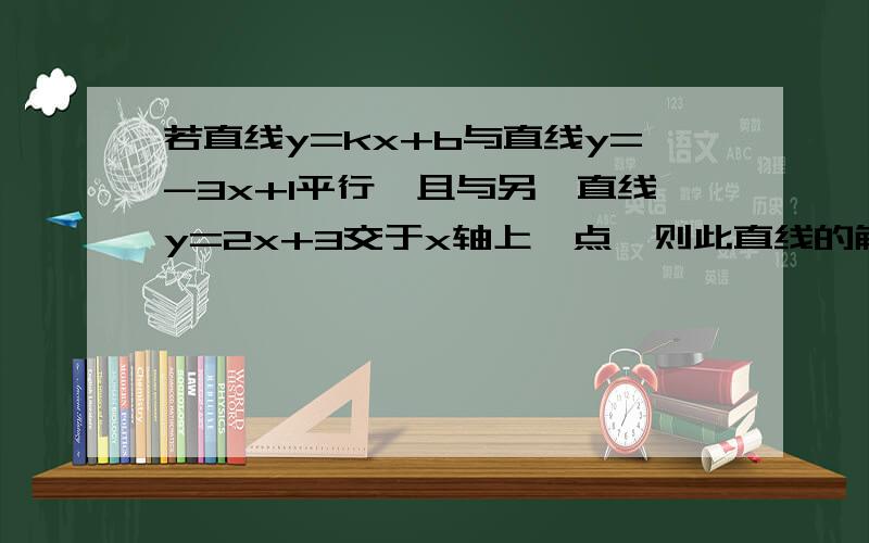 若直线y=kx+b与直线y=-3x+1平行,且与另一直线y=2x+3交于x轴上一点,则此直线的解析式为_________