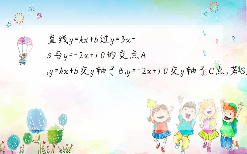 直线y=kx+b过y=3x-5与y=-2x+10的交点A,y=kx+b交y轴于B,y=-2x+10交y轴于C点,若S△a若S△abc等于12，k=？b=？