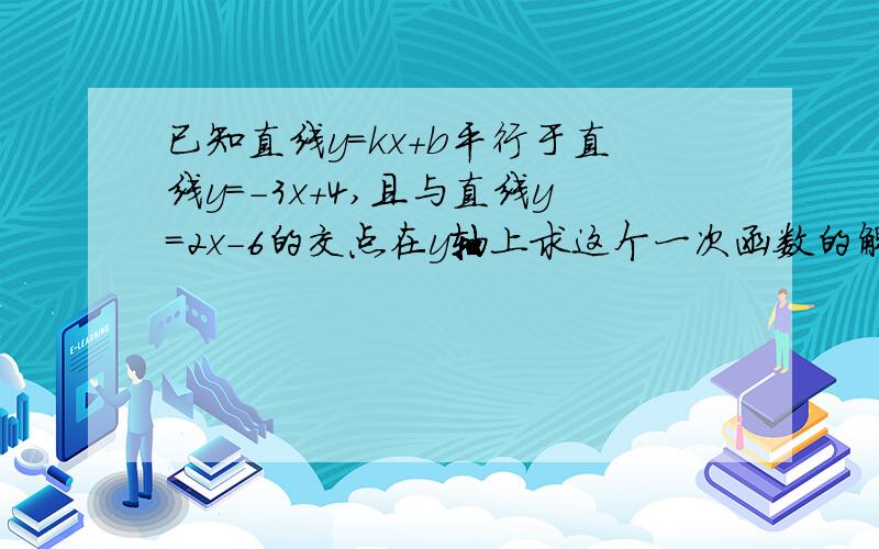 已知直线y=kx+b平行于直线y=-3x+4,且与直线y=2x-6的交点在y轴上求这个一次函数的解析式