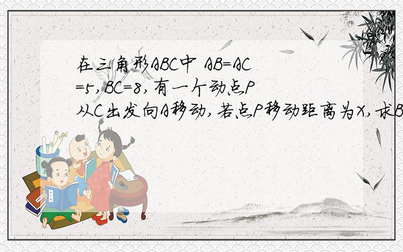 在三角形ABC中 AB=AC=5,BC=8,有一个动点P从C出发向A移动,若点P移动距离为X,求BPC的面积Y与x函数关系式及自变量取值范围