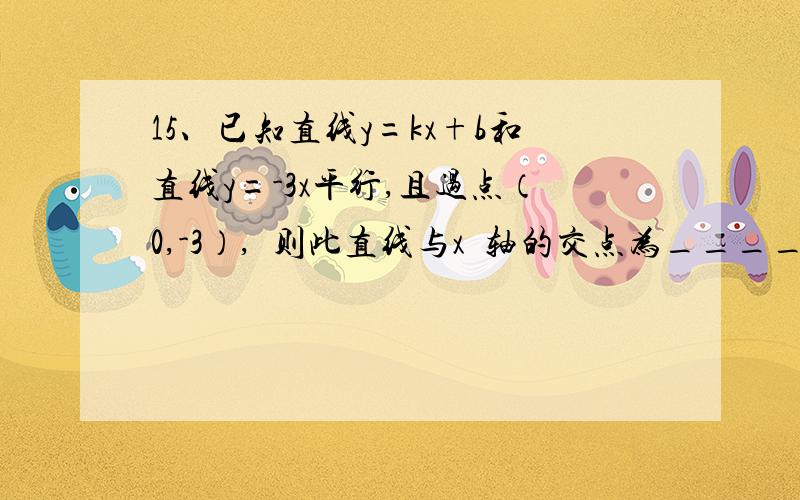 15、已知直线y=kx+b和直线y=-3x平行,且过点（0,-3）,则此直线与x轴的交点为________．