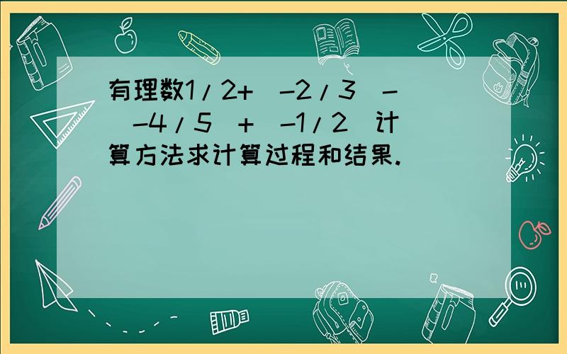 有理数1/2+(-2/3)-(-4/5)+(-1/2)计算方法求计算过程和结果.