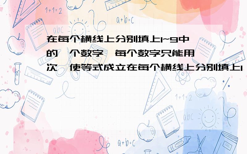 在每个横线上分别填上1~9中的一个数字,每个数字只能用一次,使等式成立在每个横线上分别填上1、2、3、4、5、6、7、8、9中的一个数字,每个数字只能用一次,使等式成立 ___ ___ ___ ___ ___ ___ ÷ __