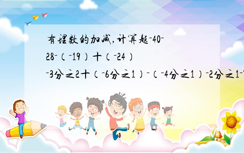 有理数的加减,计算题－40－28－（－19）十（－24）－3分之2十（－6分之1）－（－4分之1）－2分之1－7．2－0．9－5．6十8．7－1十2－3－4十5－3－4十19－11要过程是有理数的加减的初中题目