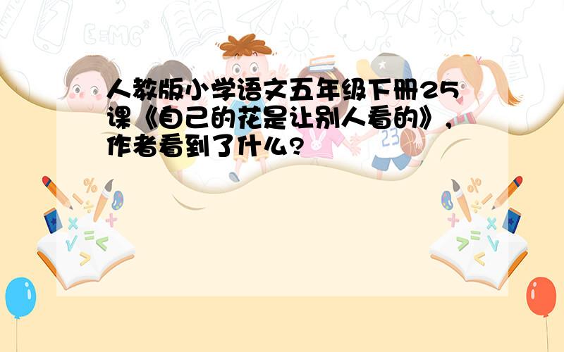 人教版小学语文五年级下册25课《自己的花是让别人看的》,作者看到了什么?