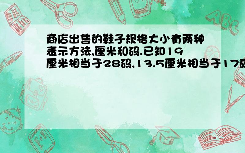 商店出售的鞋子规格大小有两种表示方法,厘米和码.已知19厘米相当于28码,13.5厘米相当于17码,20厘米相当于30码,那么22.5厘米相当于（ ）码,（ ）厘米相当于36码