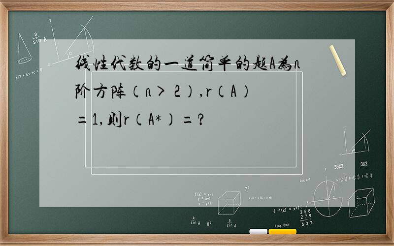 线性代数的一道简单的题A为n阶方阵（n> 2）,r（A）=1,则r（A*）=?