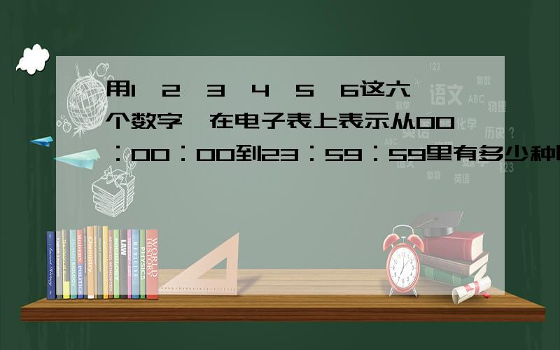 用1、2、3、4、5、6这六个数字,在电子表上表示从00：00：00到23：59：59里有多少种时刻?把如何算出来的写出来 急 一小时内回答