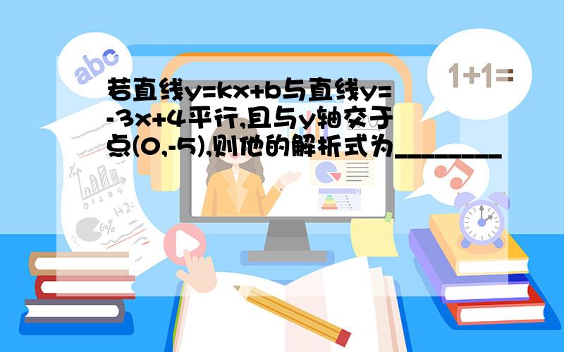 若直线y=kx+b与直线y=-3x+4平行,且与y轴交于点(0,-5),则他的解析式为________