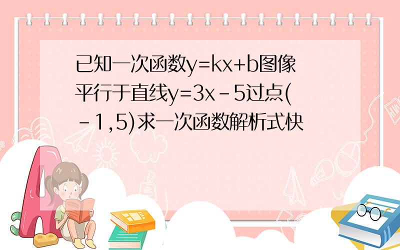 已知一次函数y=kx+b图像平行于直线y=3x-5过点(-1,5)求一次函数解析式快