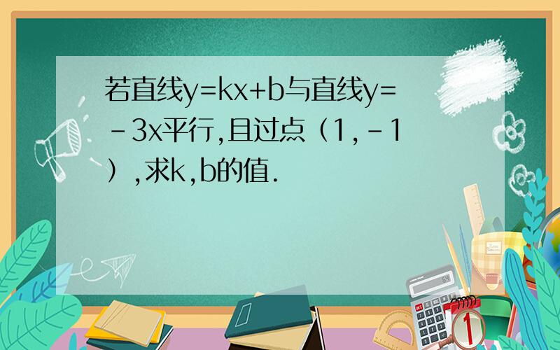 若直线y=kx+b与直线y=-3x平行,且过点（1,-1）,求k,b的值.