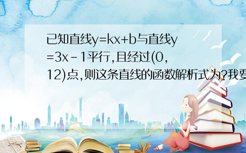 已知直线y=kx+b与直线y=3x-1平行,且经过(0,12)点,则这条直线的函数解析式为?我要分析过程、