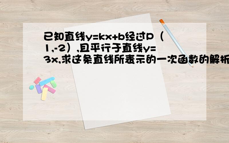 已知直线y=kx+b经过P（1,-2）,且平行于直线y=3x,求这条直线所表示的一次函数的解析式