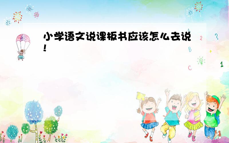 小学语文说课板书应该怎么去说!