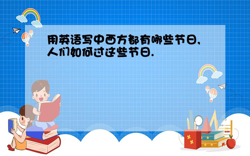 用英语写中西方都有哪些节日,人们如何过这些节日.