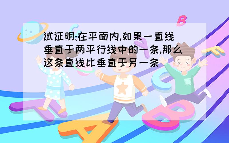 试证明:在平面内,如果一直线垂直于两平行线中的一条,那么这条直线比垂直于另一条