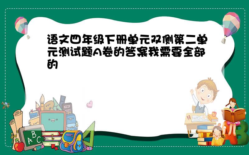 语文四年级下册单元双侧第二单元测试题A卷的答案我需要全部的